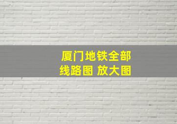 厦门地铁全部线路图 放大图